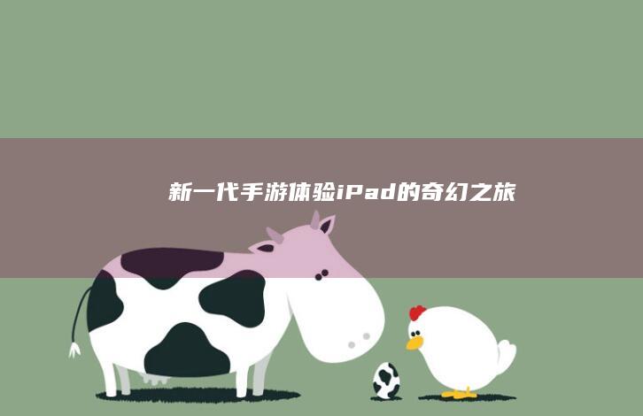 新一代手游体验：iPad的奇幻之旅